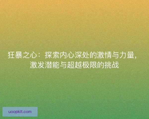 狂暴之心：探索内心深处的激情与力量，激发潜能与超越极限的挑战