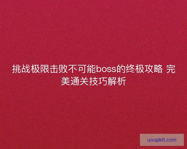 挑战极限击败不可能boss的终极攻略 完美通关技巧解析