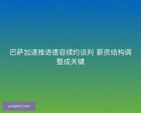巴萨加速推进德容续约谈判 薪资结构调整成关键