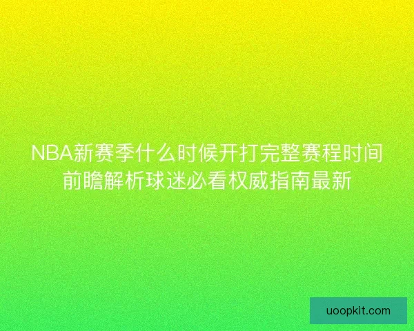 NBA新赛季什么时候开打完整赛程时间前瞻解析球迷必看权威指南最新 NBA新赛季什么时候开打完整赛程时间前瞻解析球迷必看权威指南最新