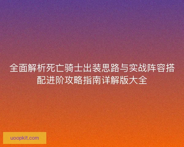 全面解析死亡骑士出装思路与实战阵容搭配进阶攻略指南详解版大全