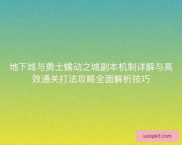 地下城与勇士蠕动之城副本机制详解与高效通关打法攻略全面解析技巧